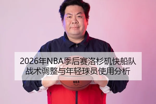 2026年NBA季后赛洛杉矶快船队战术调整与年轻球员使用分析
