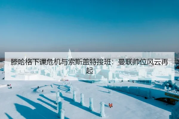 滕哈格下课危机与索斯盖特接班：曼联帅位风云再起