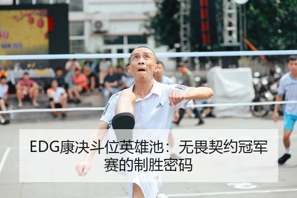 EDG康决斗位英雄池：无畏契约冠军赛的制胜密码