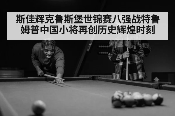 斯佳辉克鲁斯堡世锦赛八强战特鲁姆普中国小将再创历史辉煌时刻
