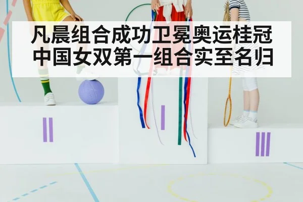 凡晨组合成功卫冕奥运桂冠 中国女双第一组合实至名归